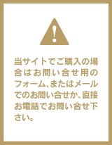 当サイトでご購入の場合はお問い合せ用のフォーム、またはメールでのお問い合せか、直接お電話でお問い合せ下さい。